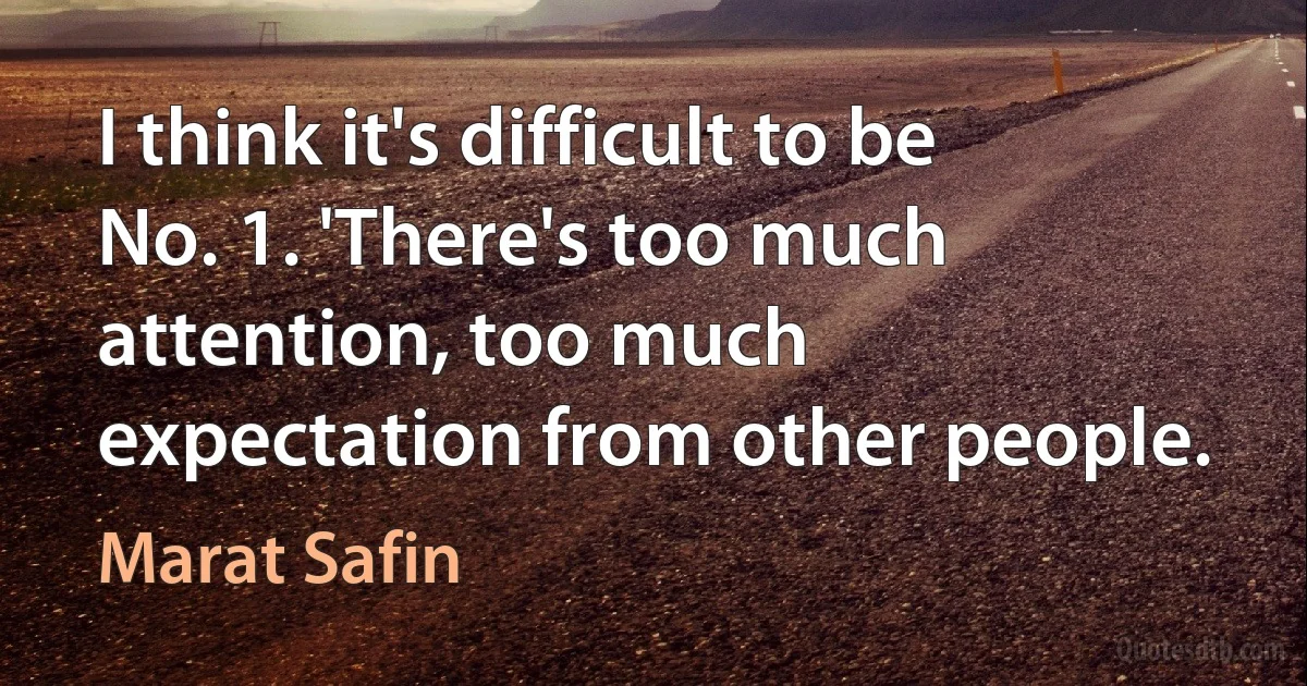 I think it's difficult to be No. 1. 'There's too much attention, too much expectation from other people. (Marat Safin)