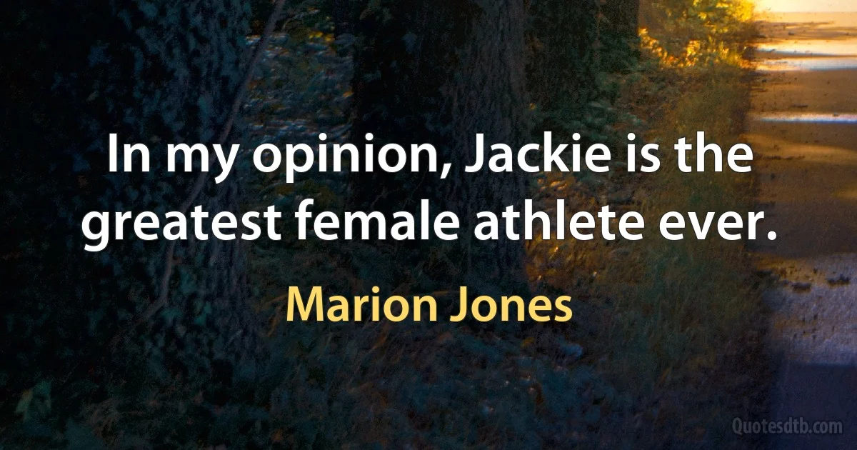 In my opinion, Jackie is the greatest female athlete ever. (Marion Jones)