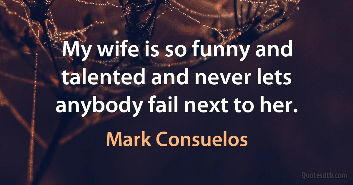 My wife is so funny and talented and never lets anybody fail next to her. (Mark Consuelos)