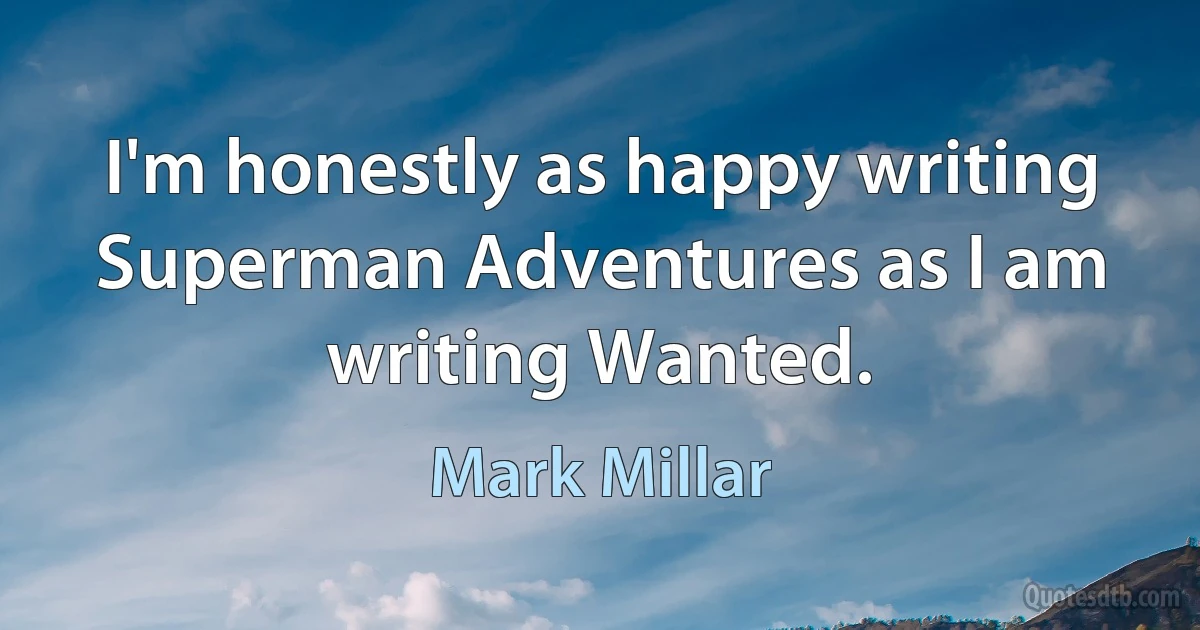 I'm honestly as happy writing Superman Adventures as I am writing Wanted. (Mark Millar)