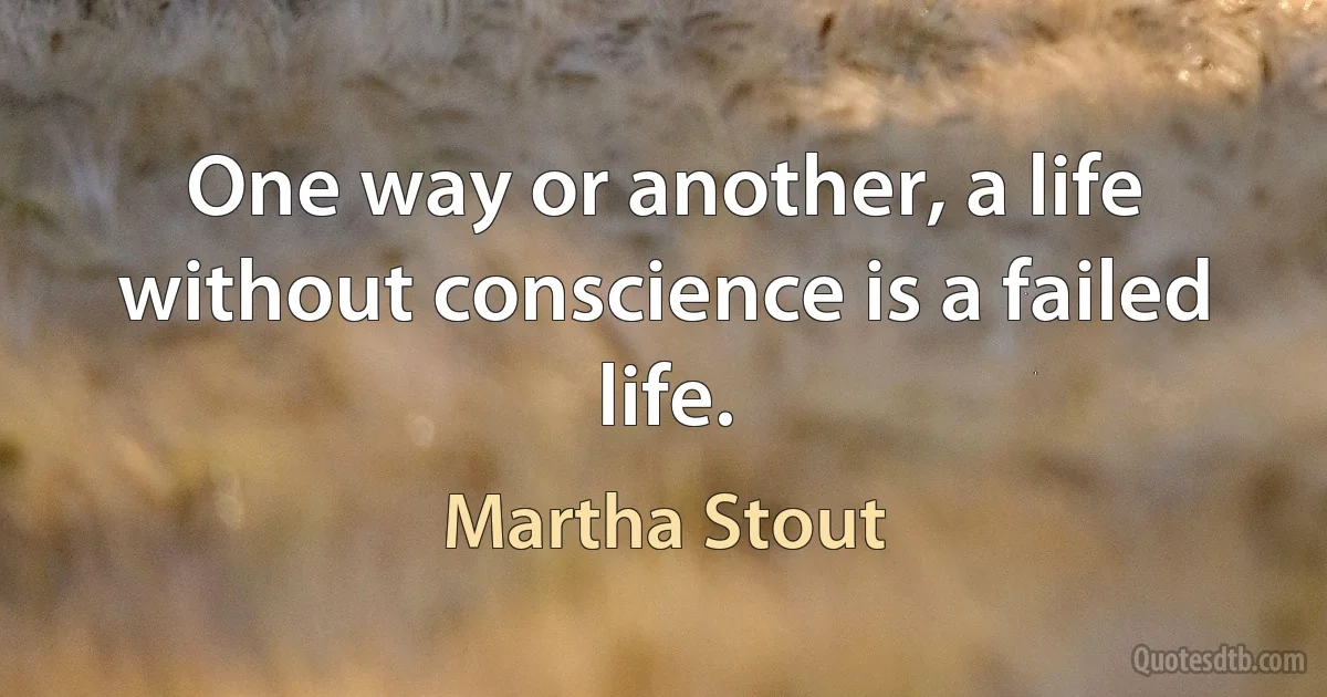 One way or another, a life without conscience is a failed life. (Martha Stout)