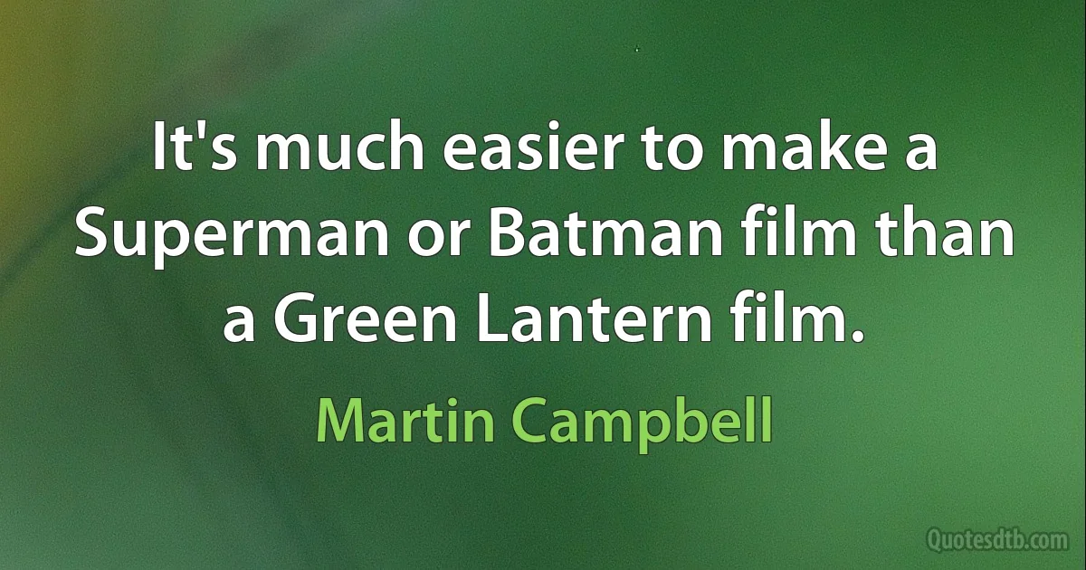 It's much easier to make a Superman or Batman film than a Green Lantern film. (Martin Campbell)