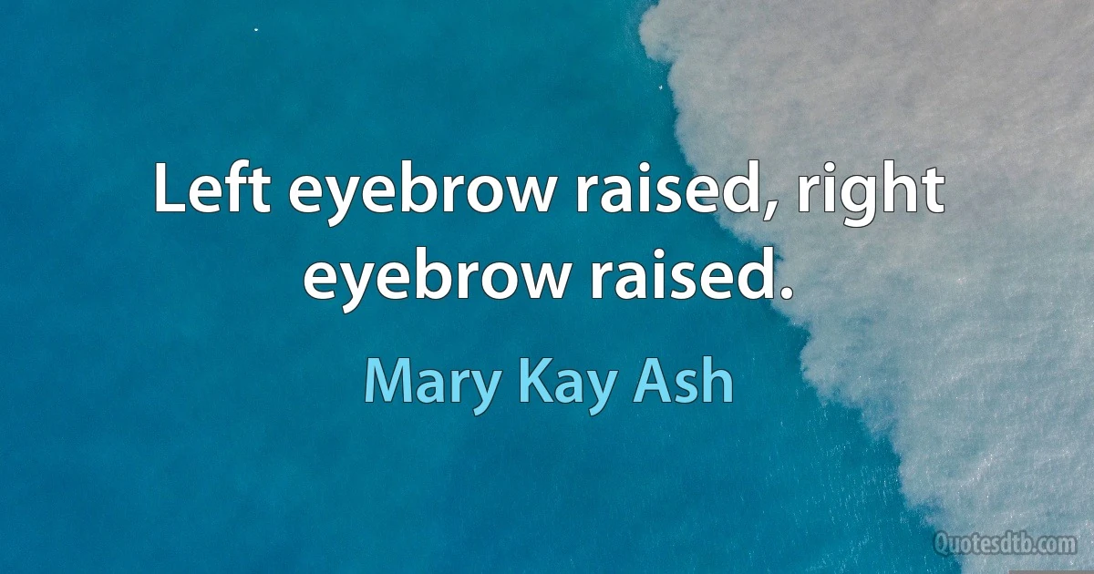 Left eyebrow raised, right eyebrow raised. (Mary Kay Ash)