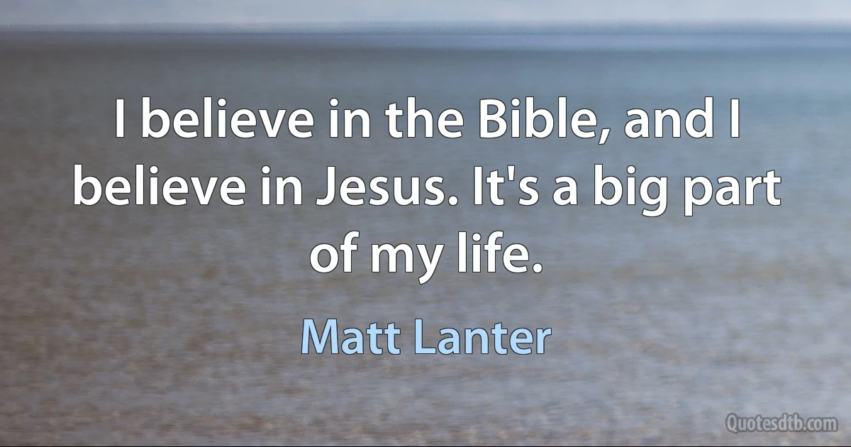 I believe in the Bible, and I believe in Jesus. It's a big part of my life. (Matt Lanter)