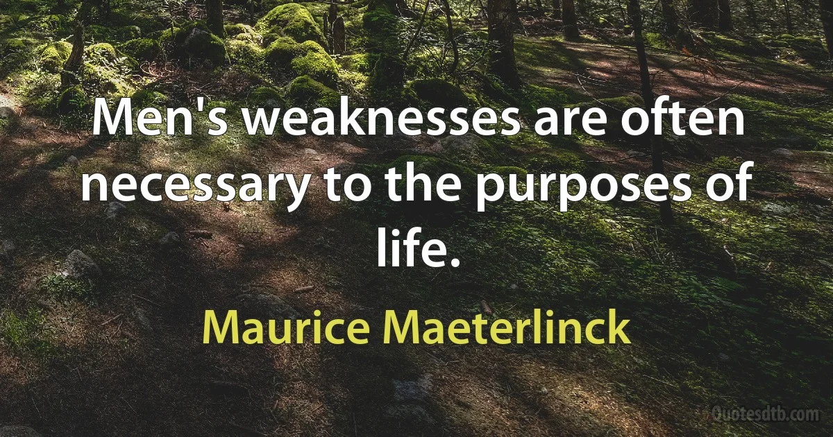 Men's weaknesses are often necessary to the purposes of life. (Maurice Maeterlinck)