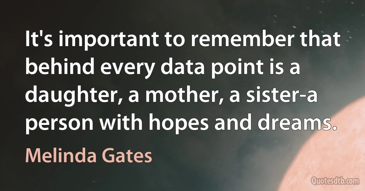 It's important to remember that behind every data point is a daughter, a mother, a sister-a person with hopes and dreams. (Melinda Gates)