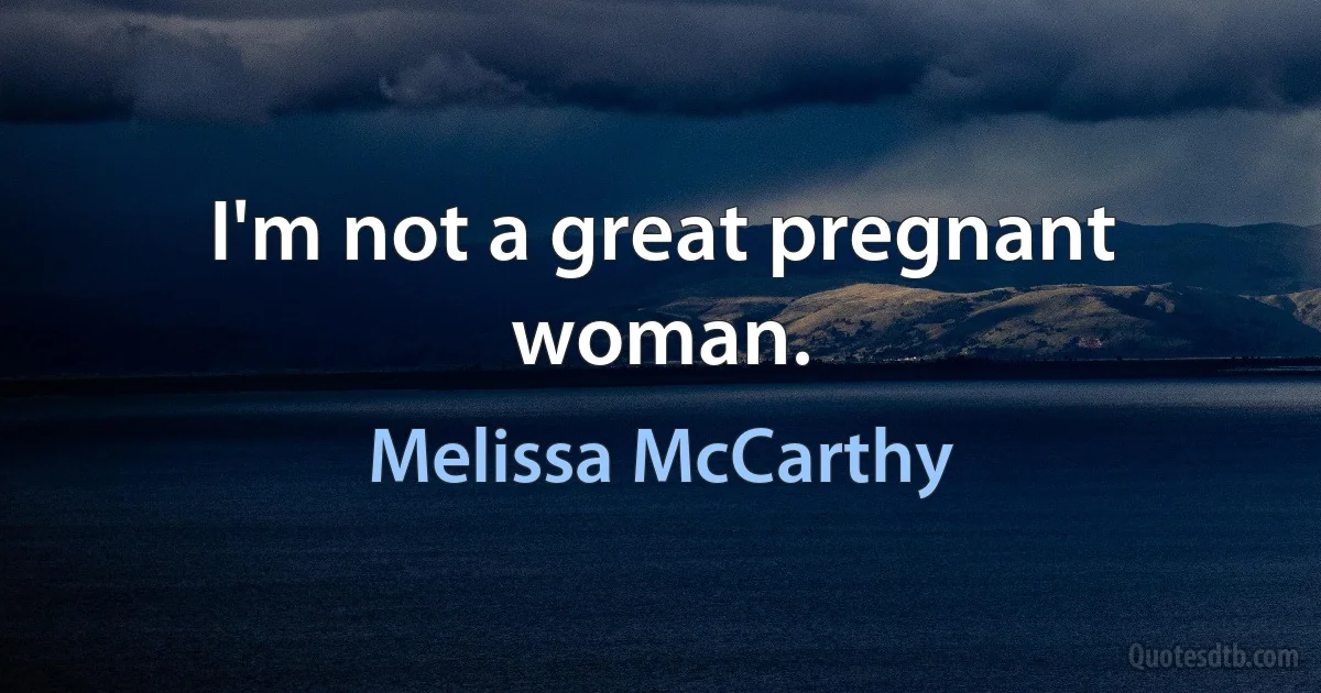 I'm not a great pregnant woman. (Melissa McCarthy)