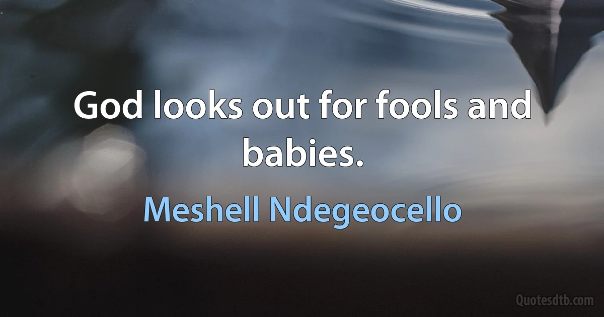 God looks out for fools and babies. (Meshell Ndegeocello)