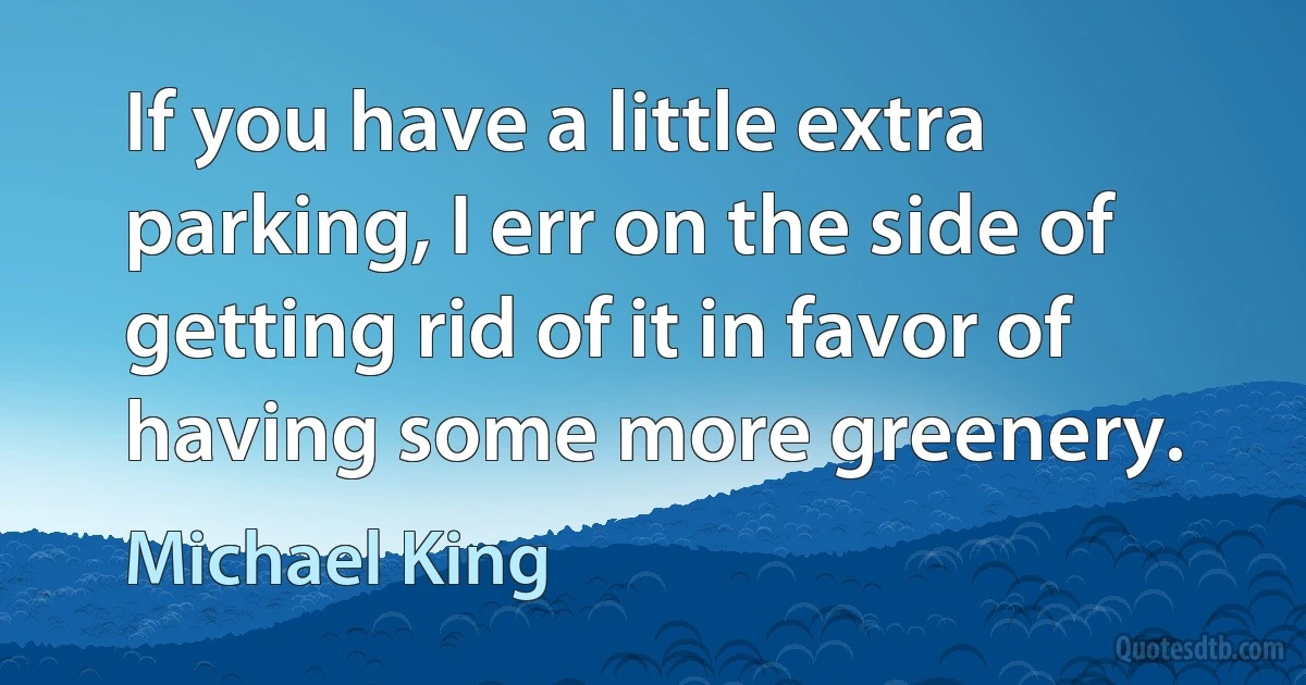 If you have a little extra parking, I err on the side of getting rid of it in favor of having some more greenery. (Michael King)