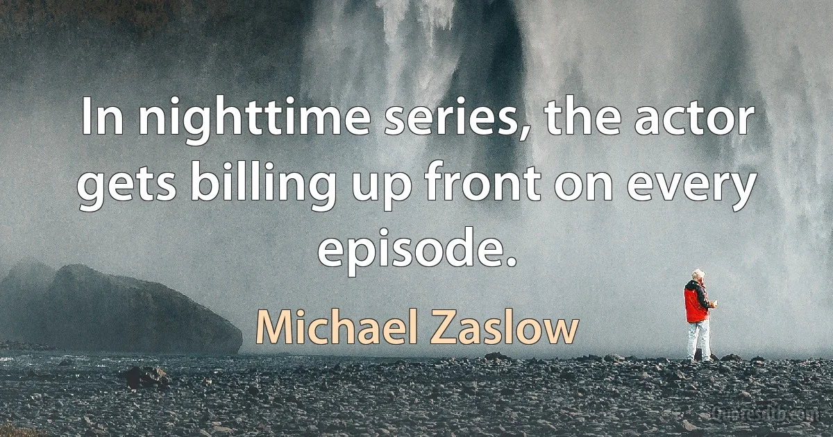 In nighttime series, the actor gets billing up front on every episode. (Michael Zaslow)