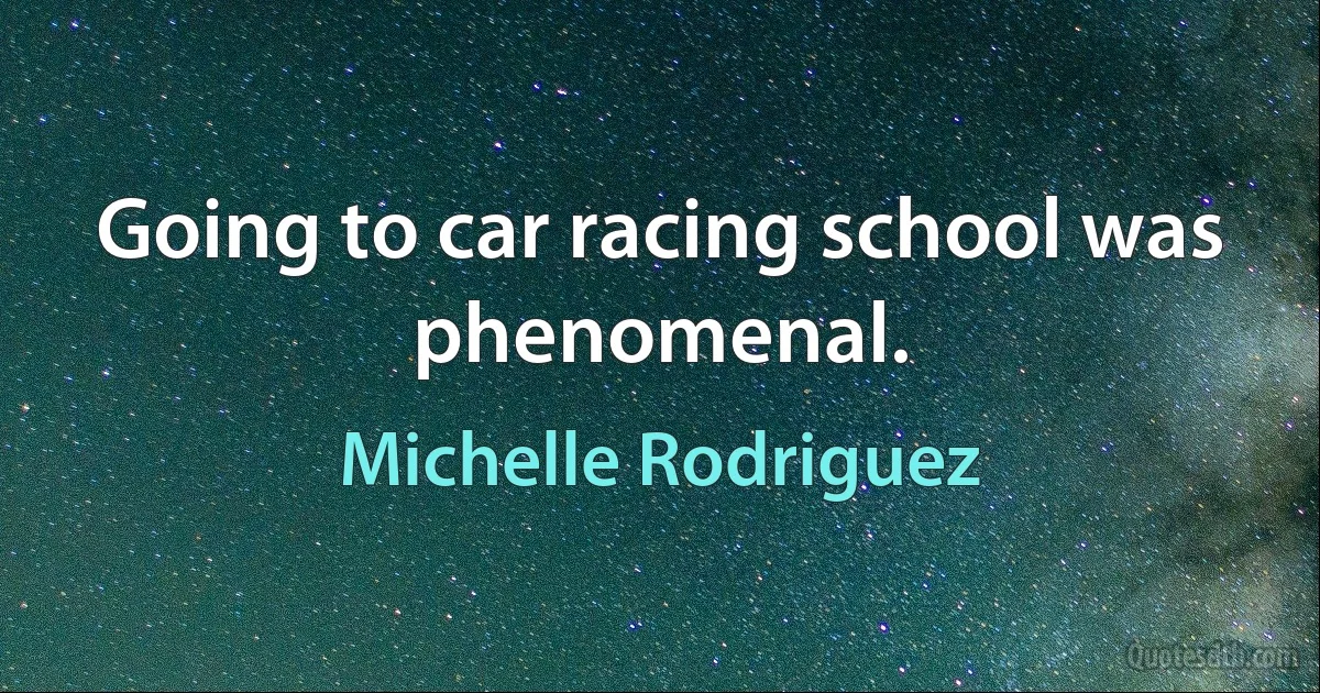 Going to car racing school was phenomenal. (Michelle Rodriguez)