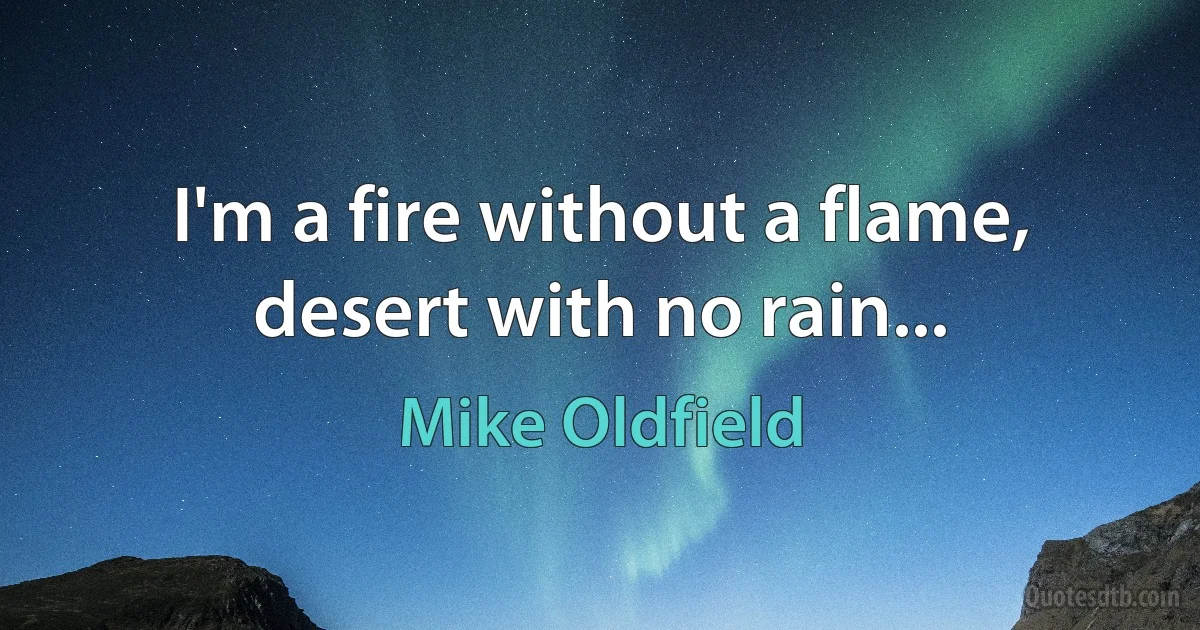 I'm a fire without a flame, desert with no rain... (Mike Oldfield)