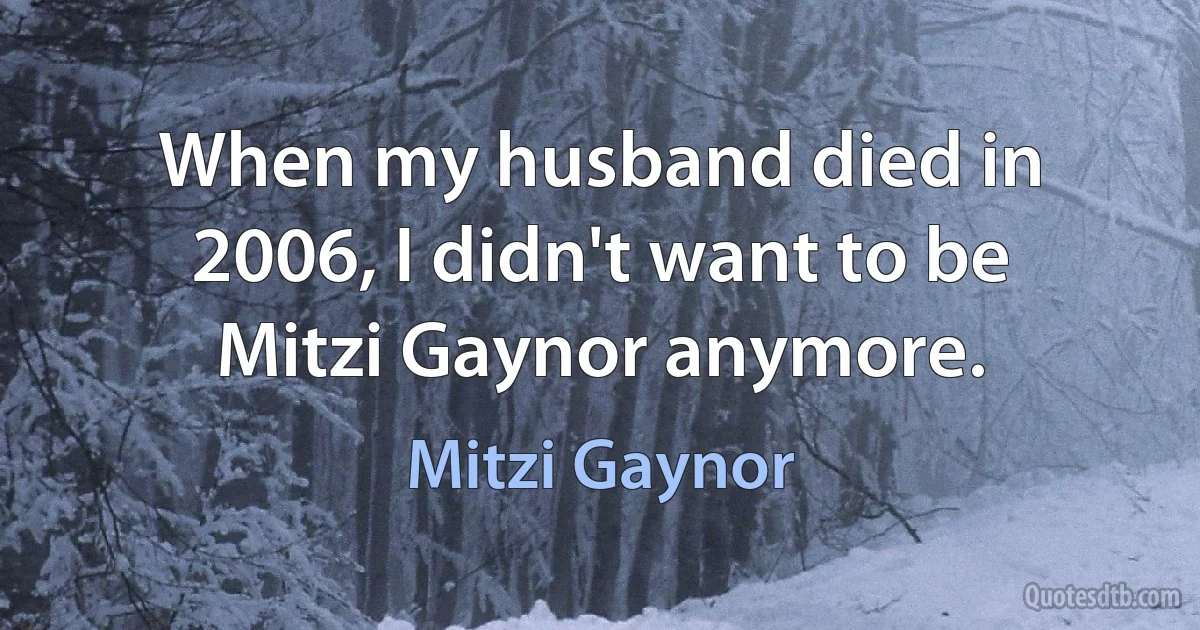 When my husband died in 2006, I didn't want to be Mitzi Gaynor anymore. (Mitzi Gaynor)