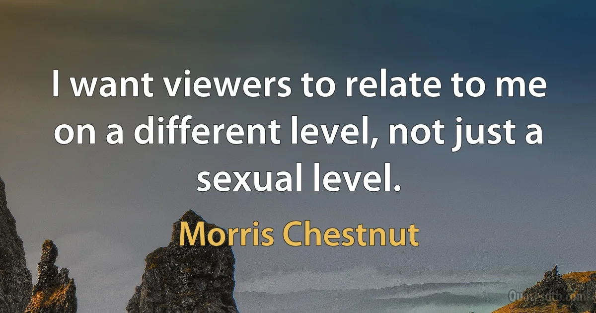 I want viewers to relate to me on a different level, not just a sexual level. (Morris Chestnut)