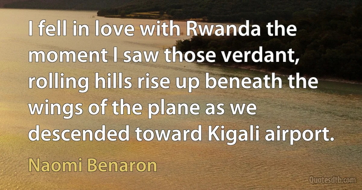 I fell in love with Rwanda the moment I saw those verdant, rolling hills rise up beneath the wings of the plane as we descended toward Kigali airport. (Naomi Benaron)