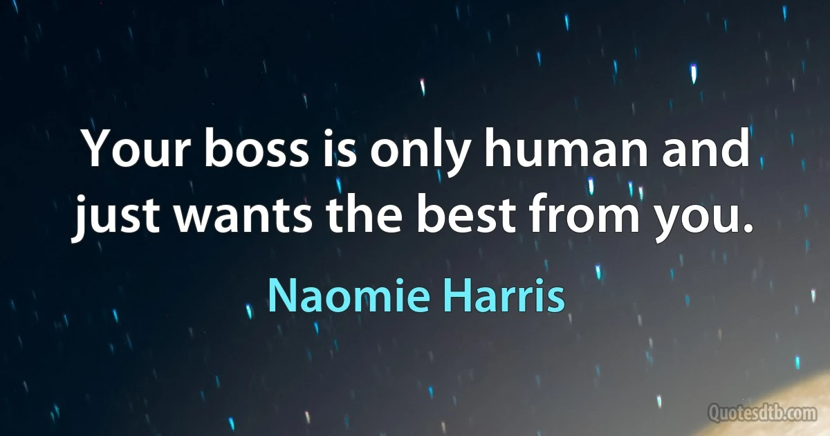 Your boss is only human and just wants the best from you. (Naomie Harris)