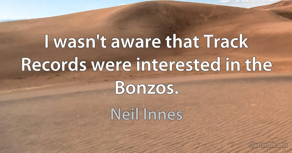 I wasn't aware that Track Records were interested in the Bonzos. (Neil Innes)