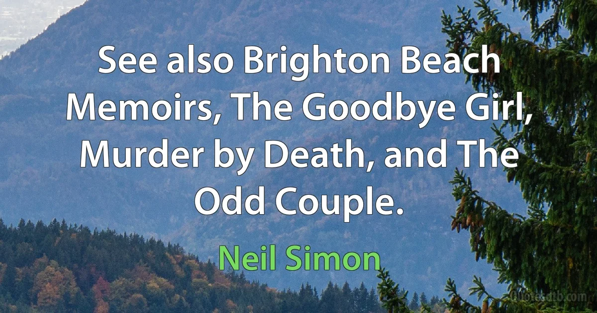 See also Brighton Beach Memoirs, The Goodbye Girl, Murder by Death, and The Odd Couple. (Neil Simon)