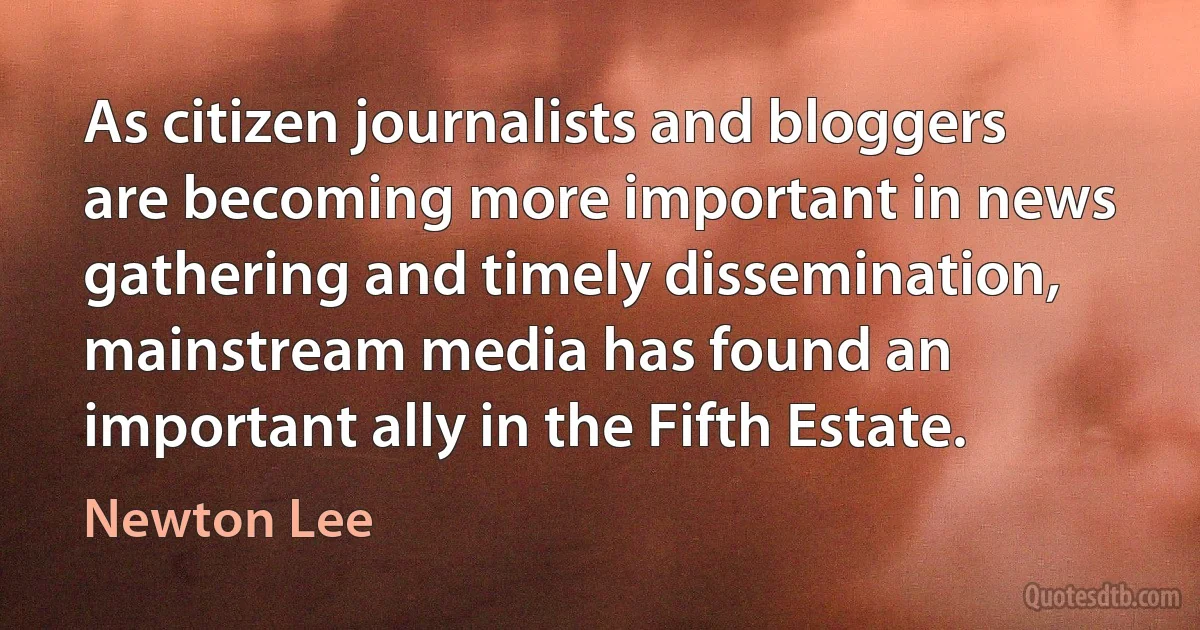 As citizen journalists and bloggers are becoming more important in news gathering and timely dissemination, mainstream media has found an important ally in the Fifth Estate. (Newton Lee)