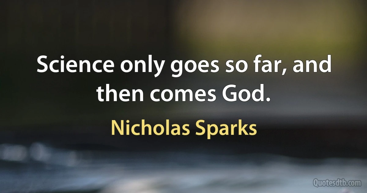 Science only goes so far, and then comes God. (Nicholas Sparks)