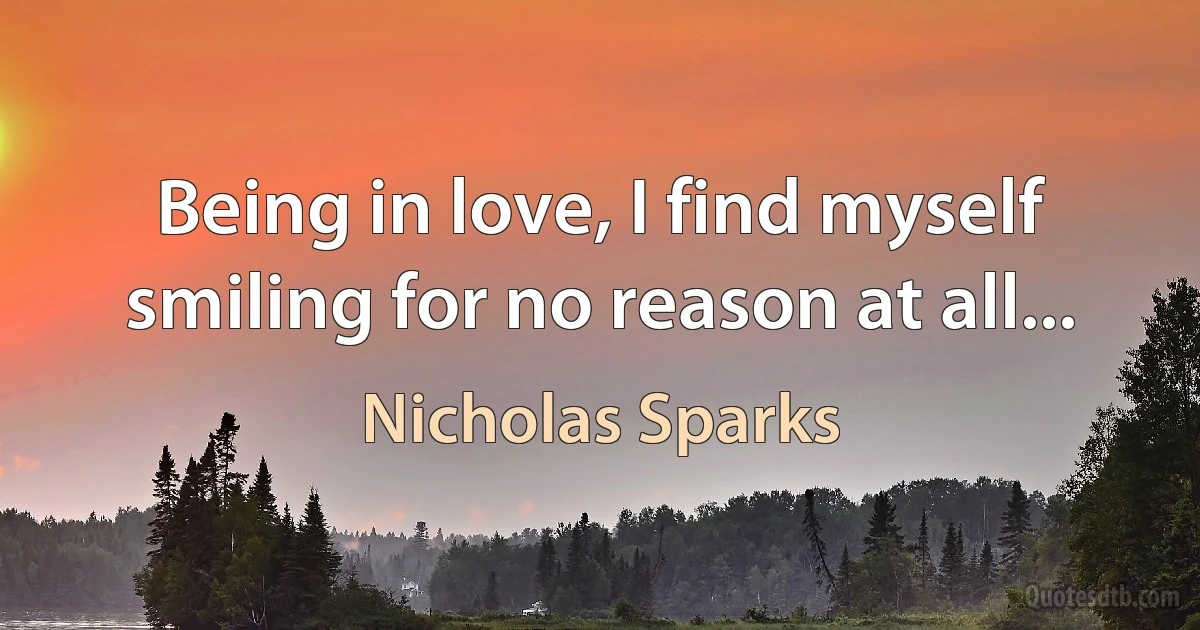 Being in love, I find myself smiling for no reason at all... (Nicholas Sparks)