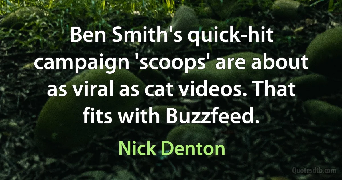 Ben Smith's quick-hit campaign 'scoops' are about as viral as cat videos. That fits with Buzzfeed. (Nick Denton)