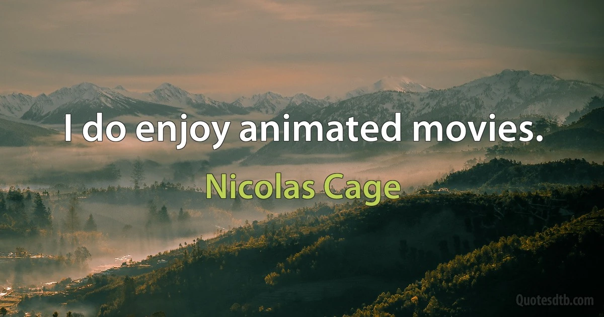 I do enjoy animated movies. (Nicolas Cage)