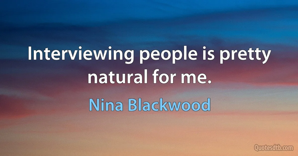 Interviewing people is pretty natural for me. (Nina Blackwood)