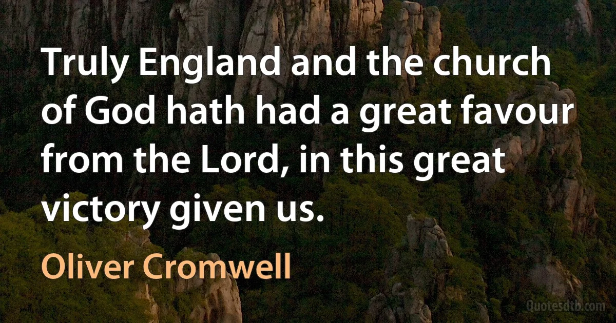 Truly England and the church of God hath had a great favour from the Lord, in this great victory given us. (Oliver Cromwell)