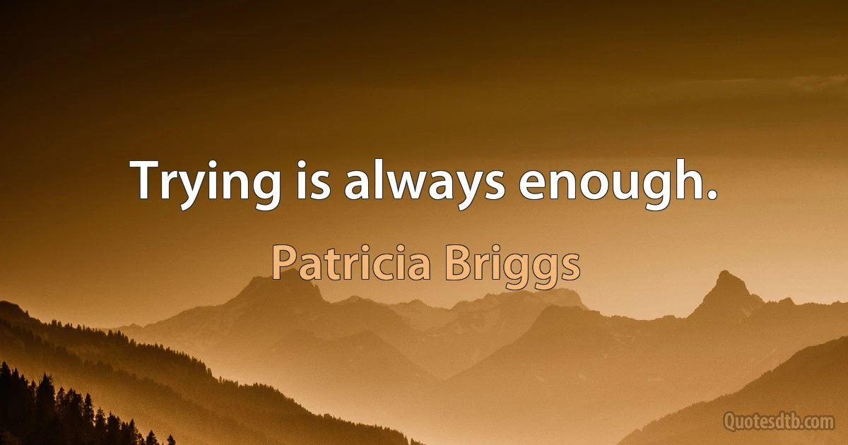 Trying is always enough. (Patricia Briggs)