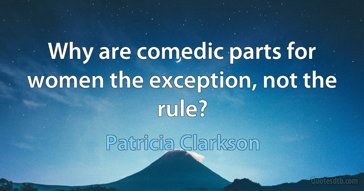 Why are comedic parts for women the exception, not the rule? (Patricia Clarkson)