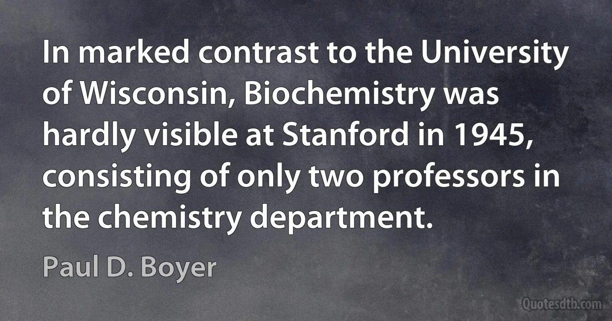 In marked contrast to the University of Wisconsin, Biochemistry was hardly visible at Stanford in 1945, consisting of only two professors in the chemistry department. (Paul D. Boyer)