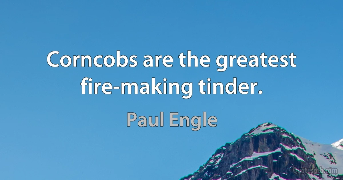 Corncobs are the greatest fire-making tinder. (Paul Engle)