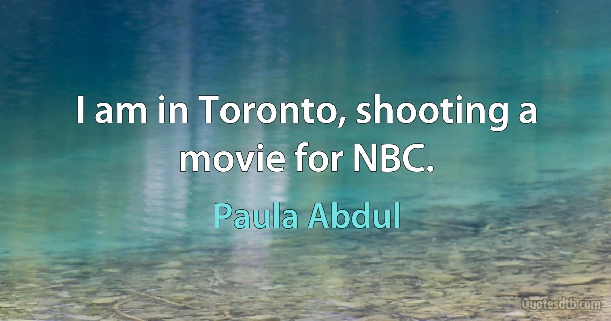 I am in Toronto, shooting a movie for NBC. (Paula Abdul)