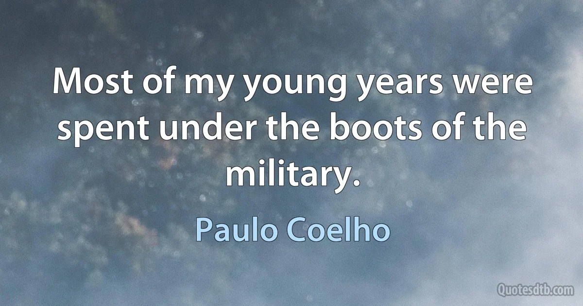 Most of my young years were spent under the boots of the military. (Paulo Coelho)