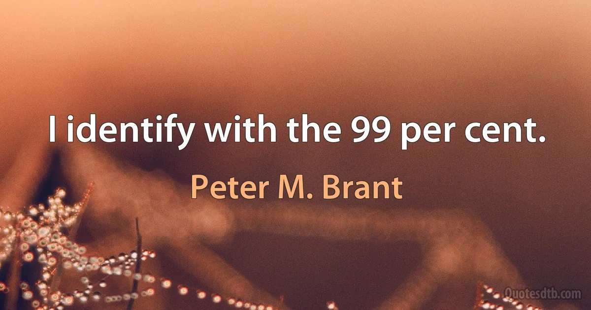 I identify with the 99 per cent. (Peter M. Brant)