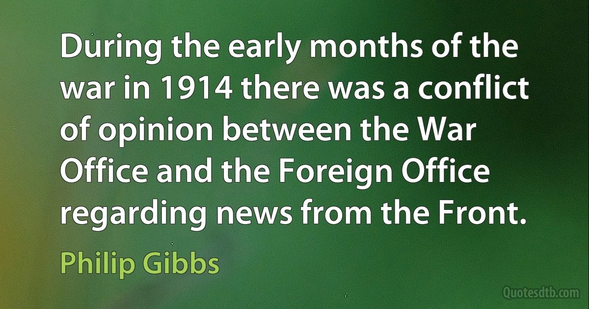 During the early months of the war in 1914 there was a conflict of opinion between the War Office and the Foreign Office regarding news from the Front. (Philip Gibbs)