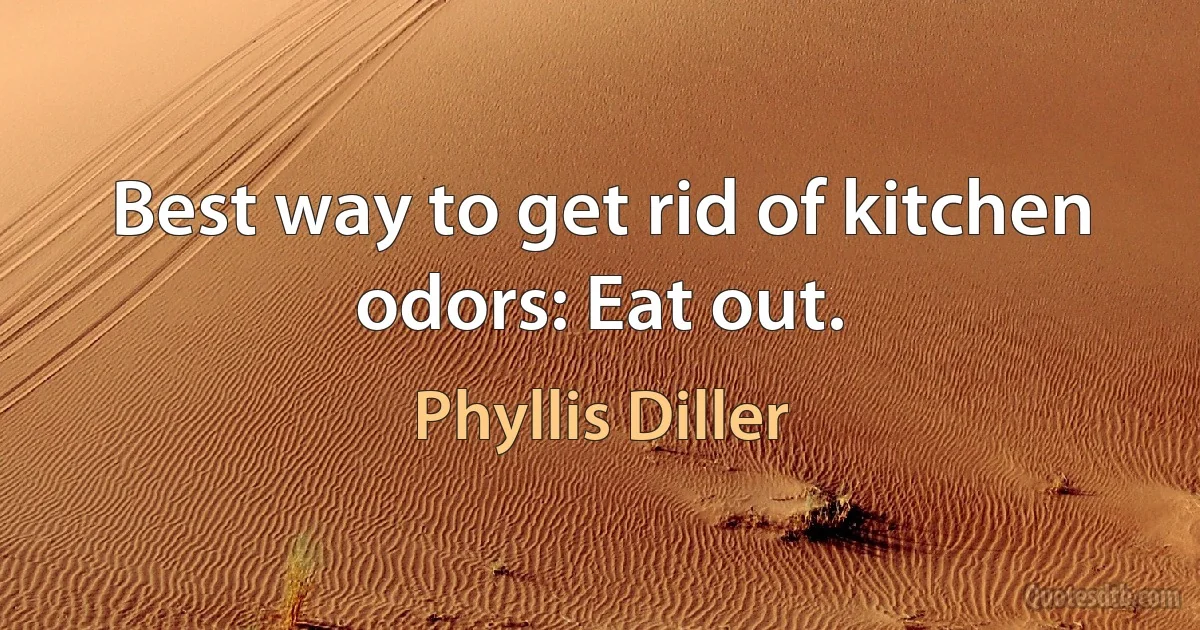 Best way to get rid of kitchen odors: Eat out. (Phyllis Diller)