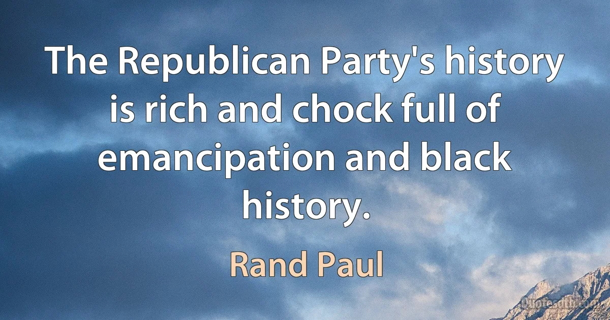 The Republican Party's history is rich and chock full of emancipation and black history. (Rand Paul)