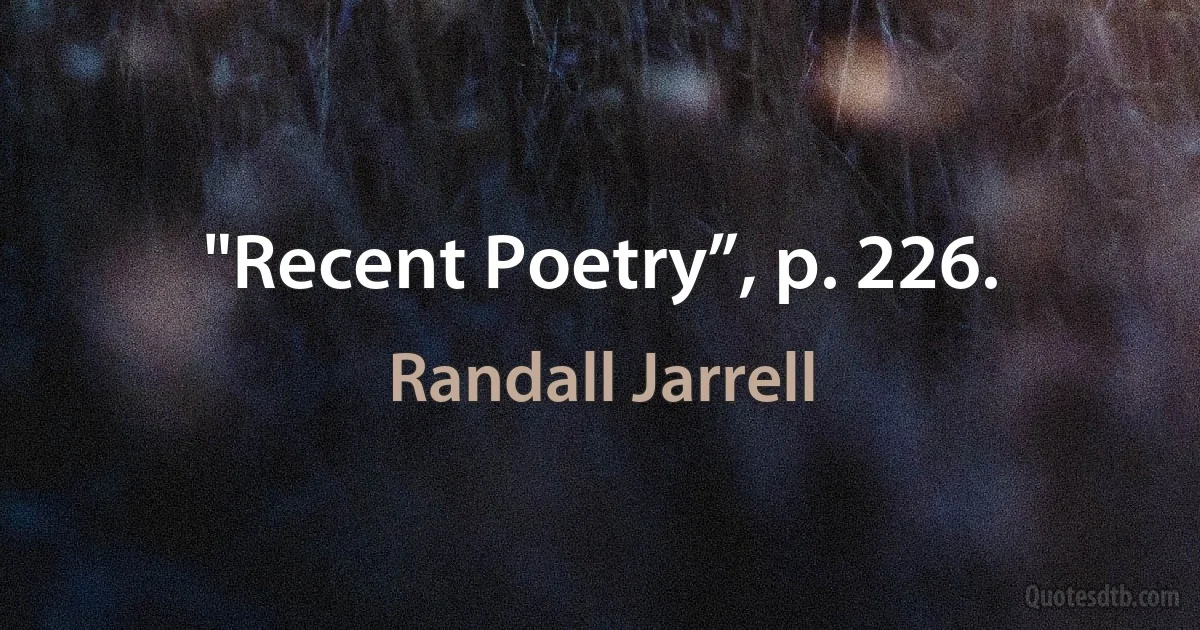 "Recent Poetry”, p. 226. (Randall Jarrell)