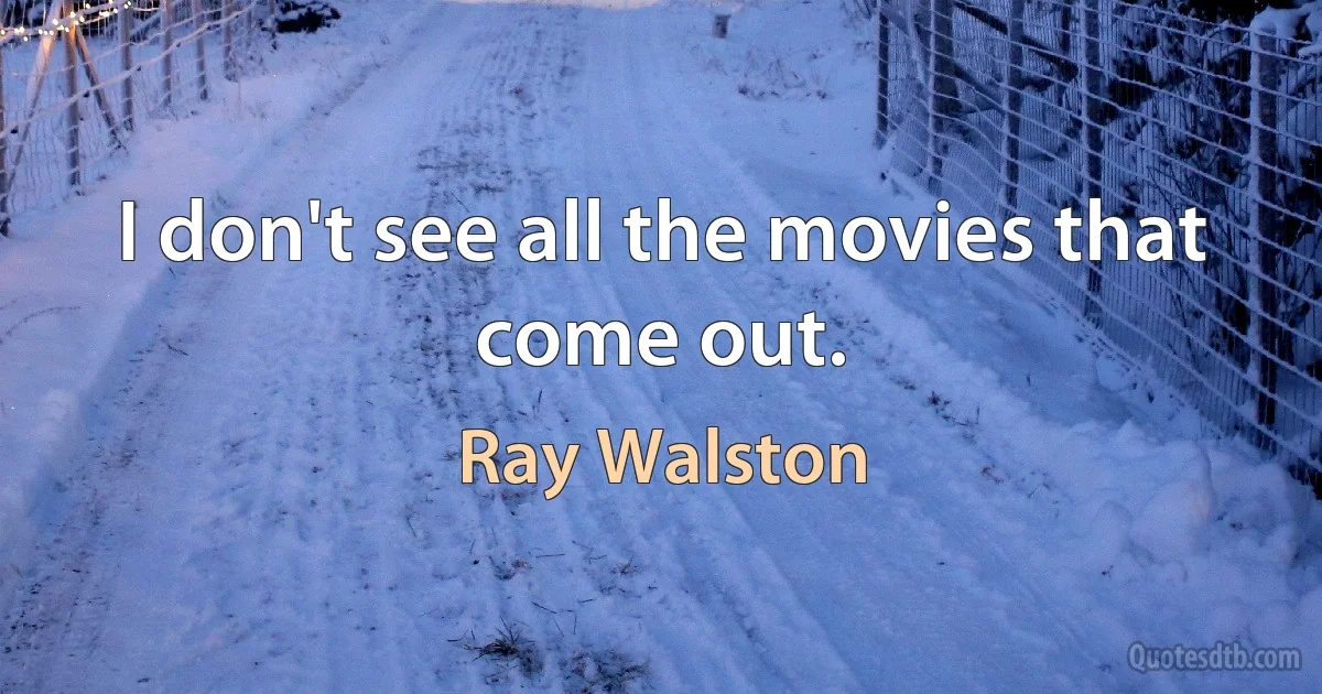 I don't see all the movies that come out. (Ray Walston)