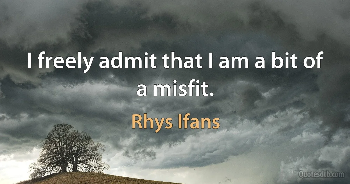 I freely admit that I am a bit of a misfit. (Rhys Ifans)