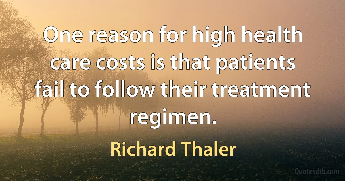 One reason for high health care costs is that patients fail to follow their treatment regimen. (Richard Thaler)