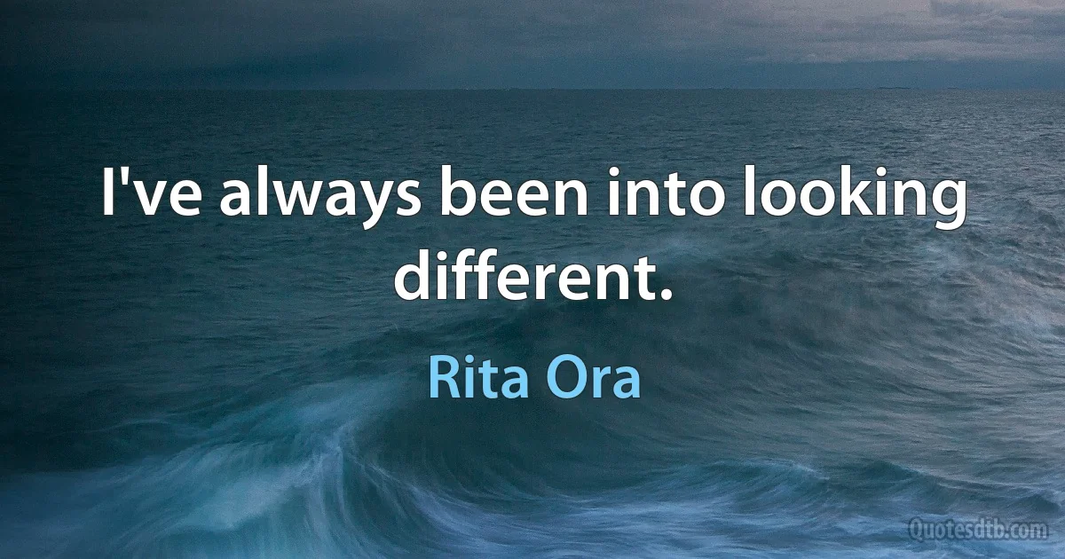 I've always been into looking different. (Rita Ora)