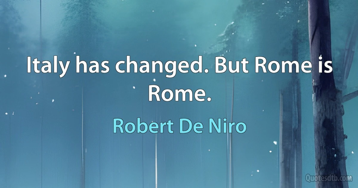 Italy has changed. But Rome is Rome. (Robert De Niro)