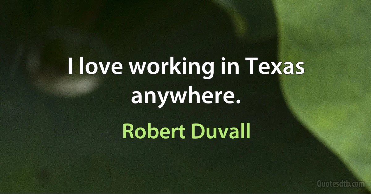 I love working in Texas anywhere. (Robert Duvall)