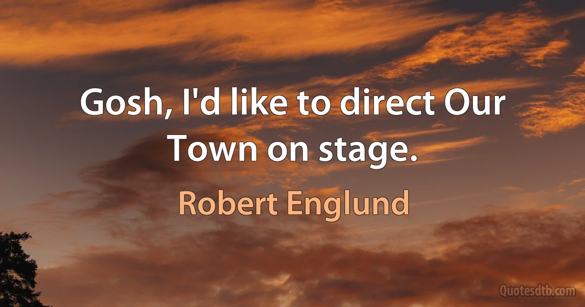 Gosh, I'd like to direct Our Town on stage. (Robert Englund)