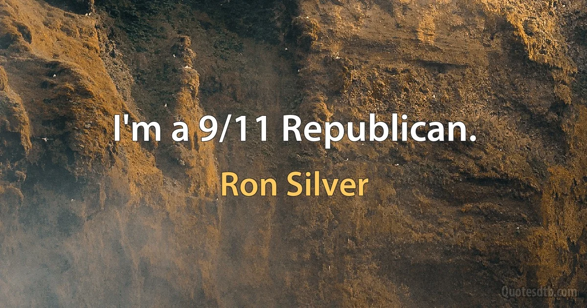 I'm a 9/11 Republican. (Ron Silver)