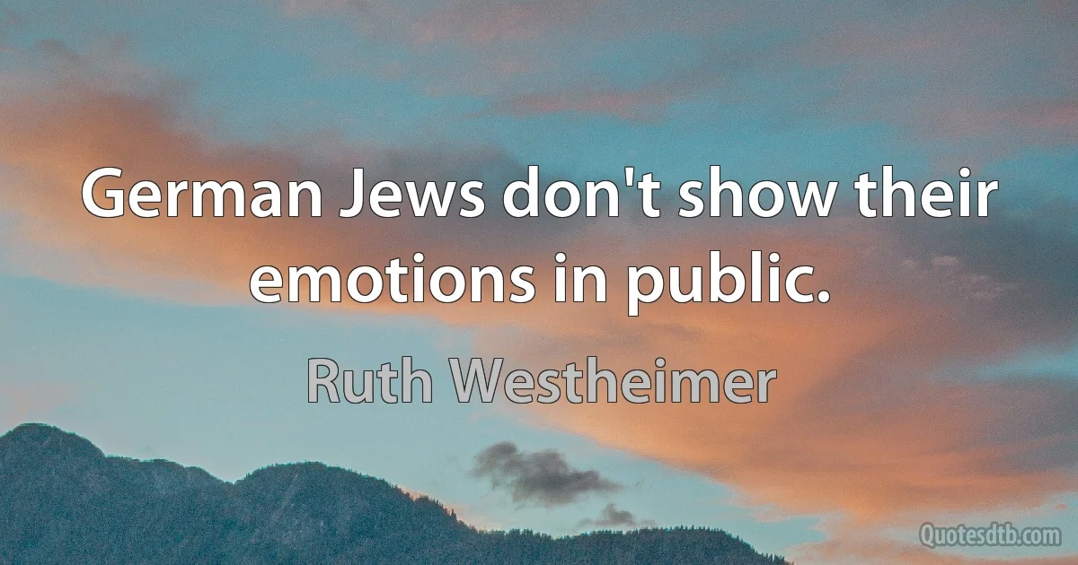 German Jews don't show their emotions in public. (Ruth Westheimer)