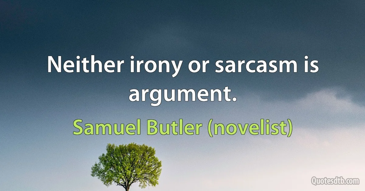 Neither irony or sarcasm is argument. (Samuel Butler (novelist))